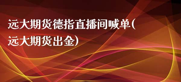 远大期货德指直播间喊单(远大期货出金)