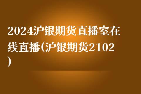 2024沪银期货直播室在线直播(沪银期货2102)