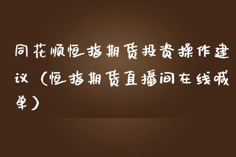 同花顺恒指期货投资操作建议（恒指期货直播间在线喊单）