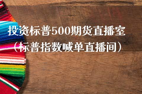 投资标普500期货直播室（标普指数喊单直播间）