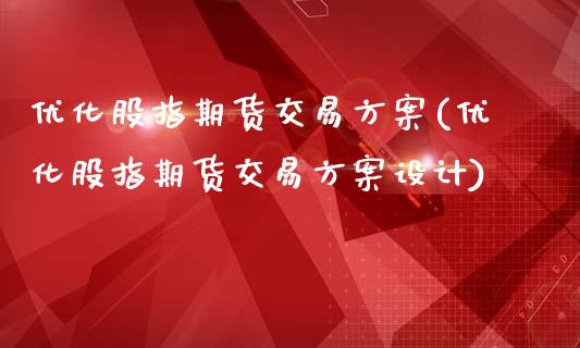 优化股指期货交易方案(优化股指期货交易方案设计)