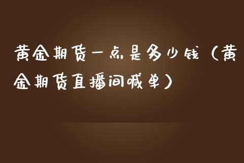 黄金期货一点是多少钱（黄金期货直播间喊单）