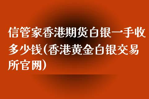 信管家香港期货白银一手收多少钱(香港黄金白银交易所官网)