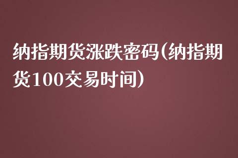 纳指期货涨跌密码(纳指期货100交易时间)