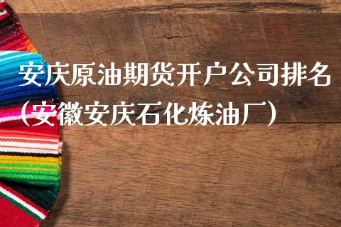 安庆原油期货开户公司排名(安徽安庆石化炼油厂)