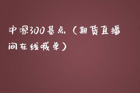 沪深300基点（期货直播间在线喊单）