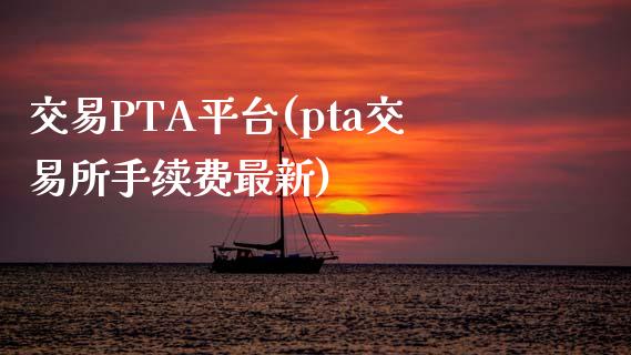 交易PTA平台(pta交易所手续费最新)