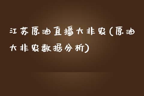 江苏原油直播大非农(原油大非农数据分析)