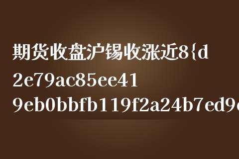 期货收盘沪锡收涨近8%（黄金原油期货直播间）