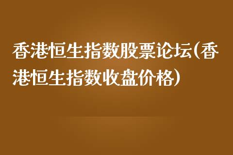 香港恒生指数股票论坛(香港恒生指数收盘价格)