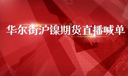 华尔街沪镍期货直播喊单