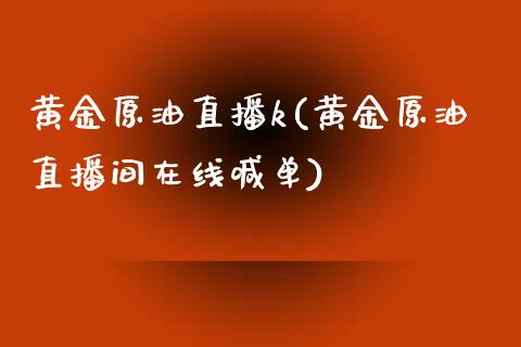 黄金原油直播k(黄金原油直播间在线喊单)