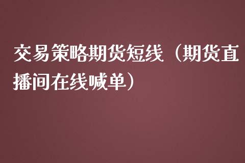 交易策略期货短线（期货直播间在线喊单）