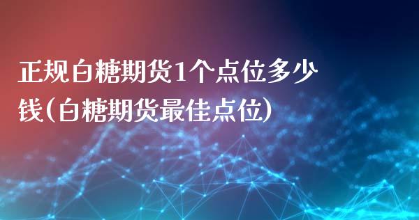 正规白糖期货1个点位多少钱(白糖期货最佳点位)