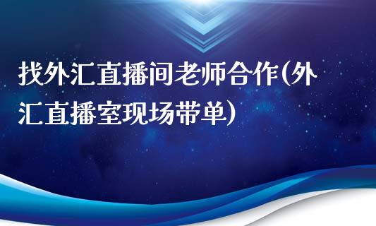 找外汇直播间老师合作(外汇直播室现场带单)