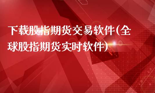 下载股指期货交易软件(全球股指期货实时软件)