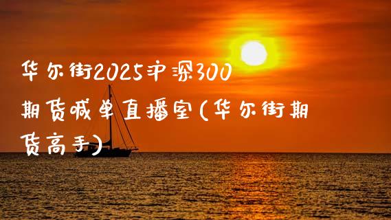 华尔街2025沪深300期货喊单直播室(华尔街期货高手)