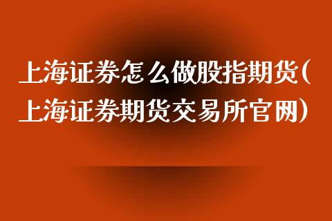 上海证券怎么做股指期货(上海证券期货交易所官网)