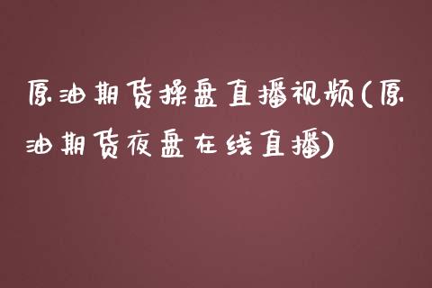 原油期货操盘直播视频(原油期货夜盘在线直播)