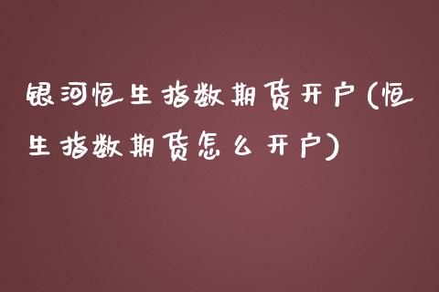 银河恒生指数期货开户(恒生指数期货怎么开户)