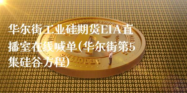 华尔街工业硅期货EIA直播室在线喊单(华尔街第5集硅谷方程)