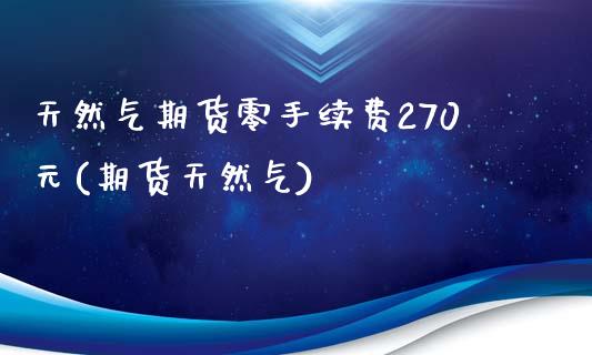 天然气期货零手续费270元(期货天然气)