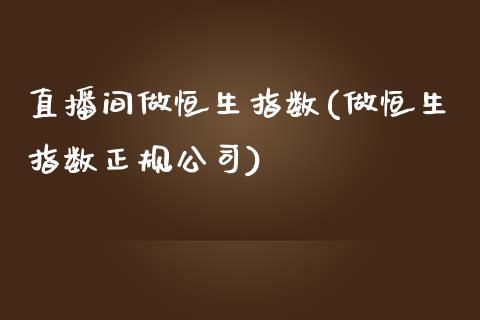 直播间做恒生指数(做恒生指数正规公司)