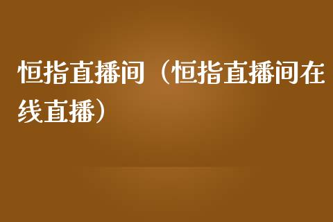 恒指直播间（恒指直播间在线直播）