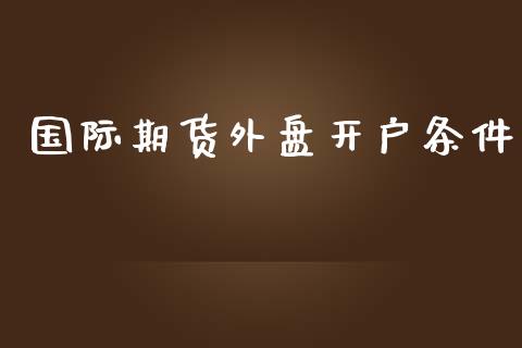 国际期货外盘开户条件