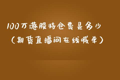 100万港股持仓费是多少（期货直播间在线喊单）