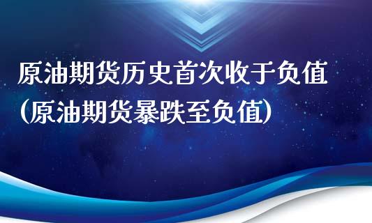 原油期货历史首次收于负值(原油期货暴跌至负值)