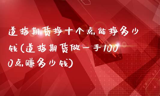 道指期货挣十个点能挣多少钱(道指期货做一手1000点赚多少钱)