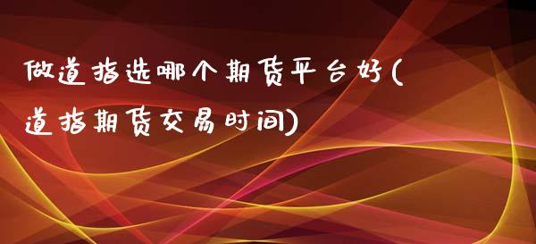 做道指选哪个期货平台好(道指期货交易时间)