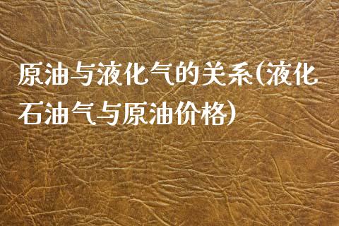 原油与液化气的关系(液化石油气与原油价格)