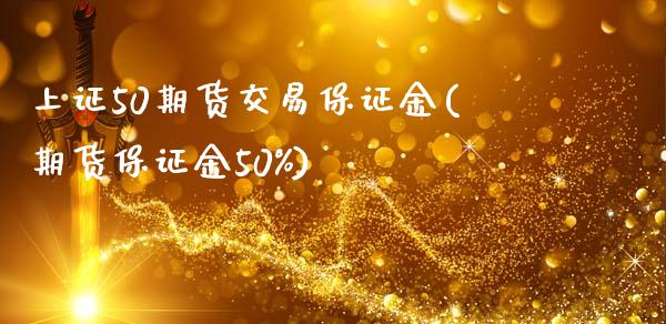 上证50期货交易保证金(期货保证金50%)