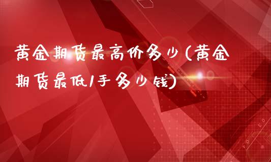 黄金期货最高价多少(黄金期货最低1手多少钱)