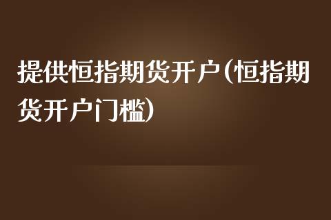 提供恒指期货开户(恒指期货开户门槛)