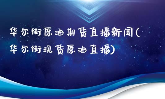 华尔街原油期货直播新闻(华尔街现货原油直播)