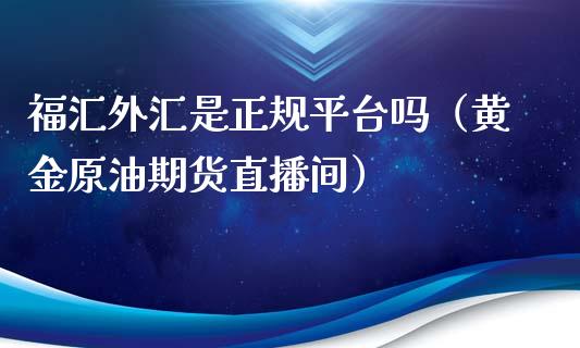 福汇外汇是正规平台吗（黄金原油期货直播间）