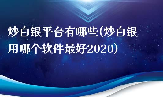 炒白银平台有哪些(炒白银用哪个软件最好2020)