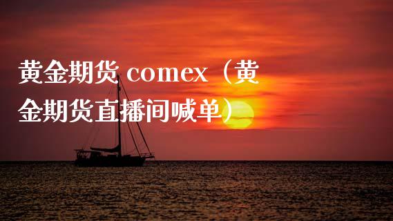 黄金期货 comex（黄金期货直播间喊单）