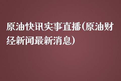 原油快讯实事直播(原油财经新闻最新消息)