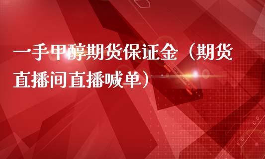 一手甲醇期货保证金（期货直播间直播喊单）