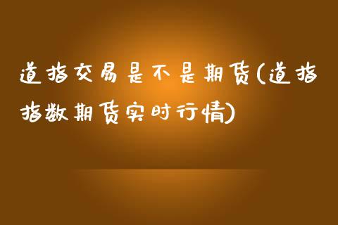 道指交易是不是期货(道指指数期货实时行情)