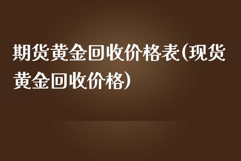 期货黄金回收价格表(现货黄金回收价格)