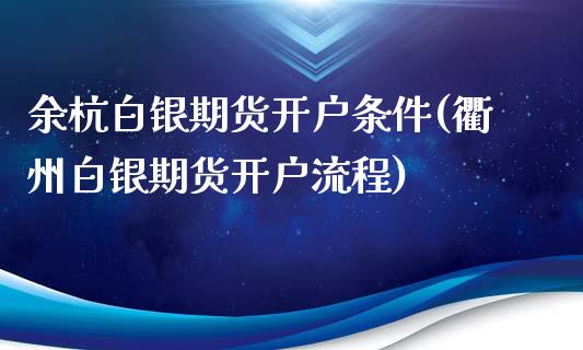 余杭白银期货开户条件(衢州白银期货开户流程)