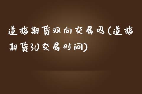 道指期货双向交易吗(道指期货30交易时间)