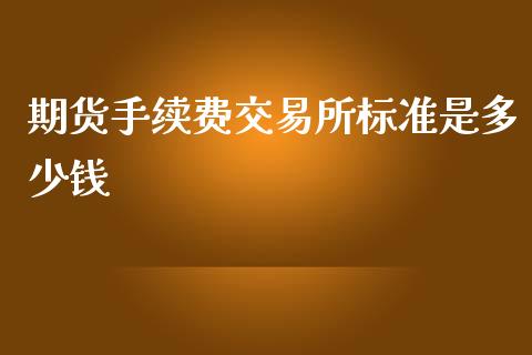 期货手续费交易所标准是多少钱