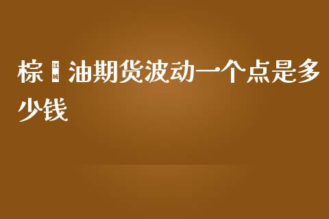 棕榈油期货波动一个点是多少钱