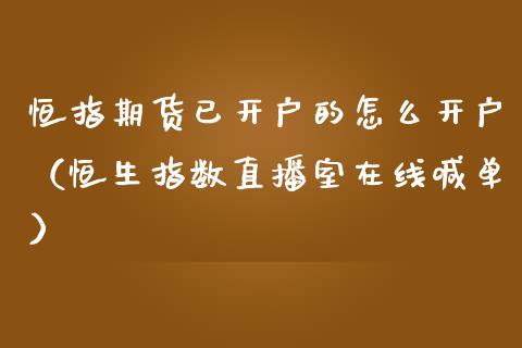 恒指期货已开户的怎么开户（恒生指数直播室在线喊单）